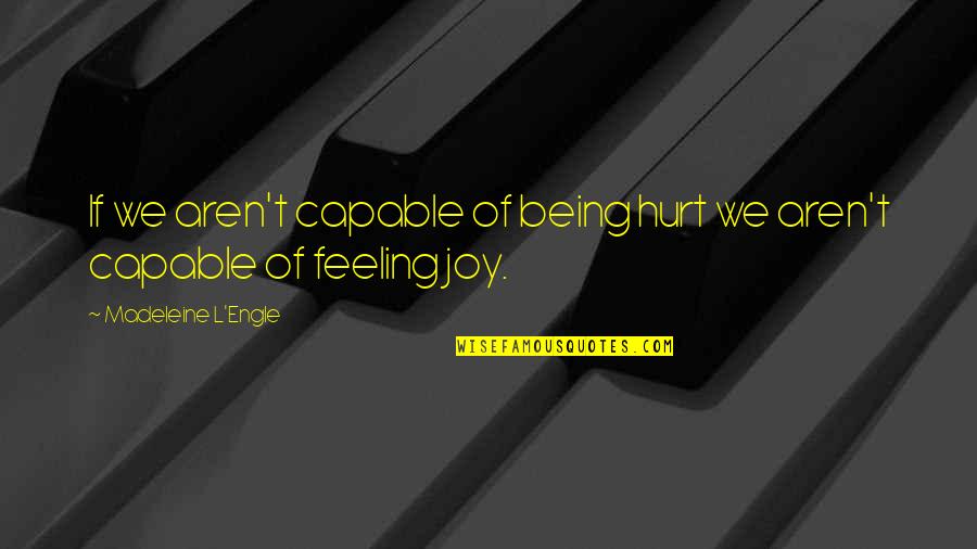 Feelings Of Joy Quotes By Madeleine L'Engle: If we aren't capable of being hurt we