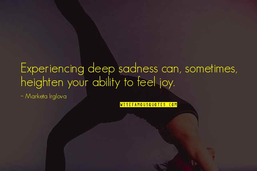 Feelings Of Joy Quotes By Marketa Irglova: Experiencing deep sadness can, sometimes, heighten your ability