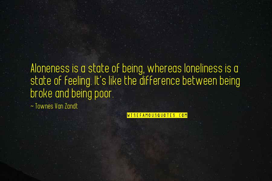 Feelings Of Loneliness Quotes By Townes Van Zandt: Aloneness is a state of being, whereas loneliness