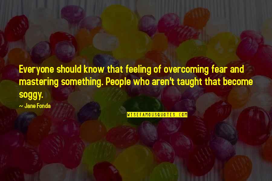 Feelings Of Loss Quotes By Jane Fonda: Everyone should know that feeling of overcoming fear