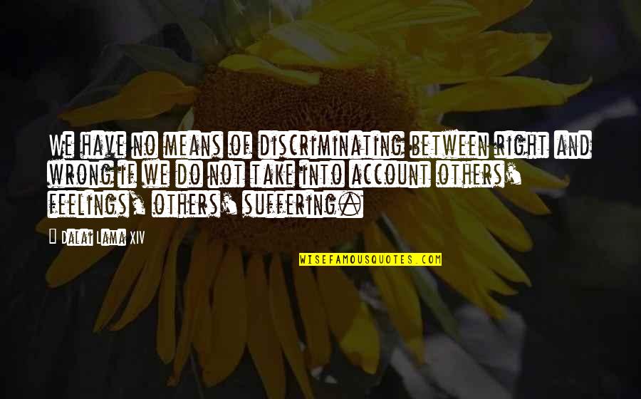 Feelings Of Others Quotes By Dalai Lama XIV: We have no means of discriminating between right