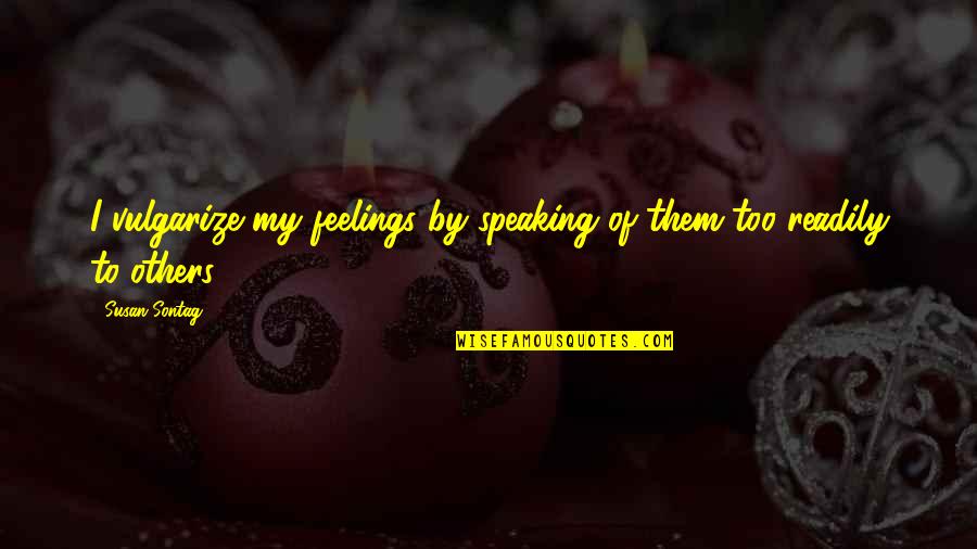 Feelings Of Others Quotes By Susan Sontag: I vulgarize my feelings by speaking of them