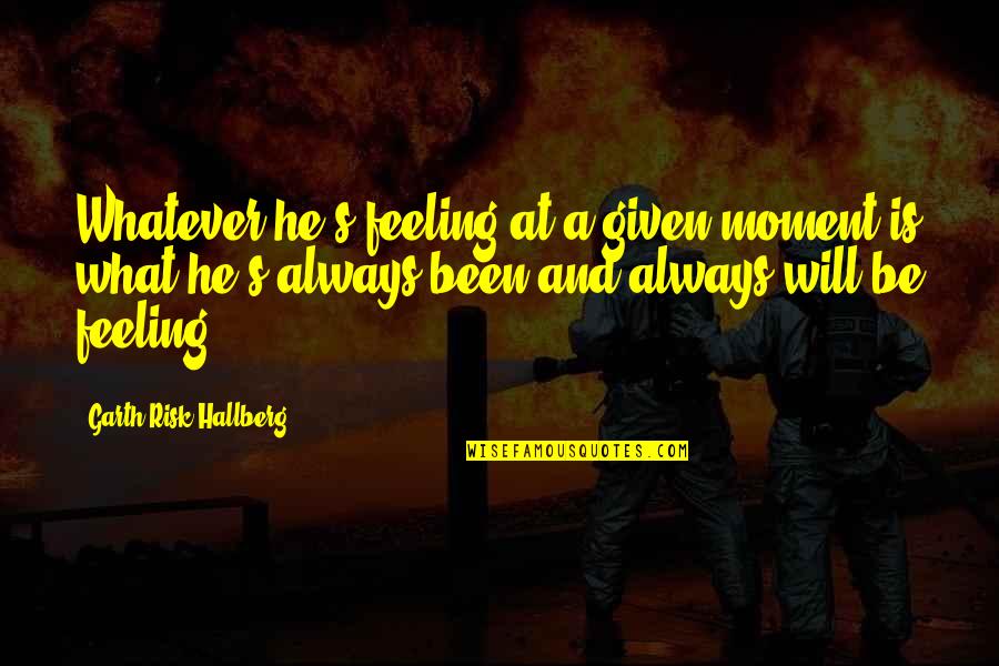 Feelings On Fire Quotes By Garth Risk Hallberg: Whatever he's feeling at a given moment is