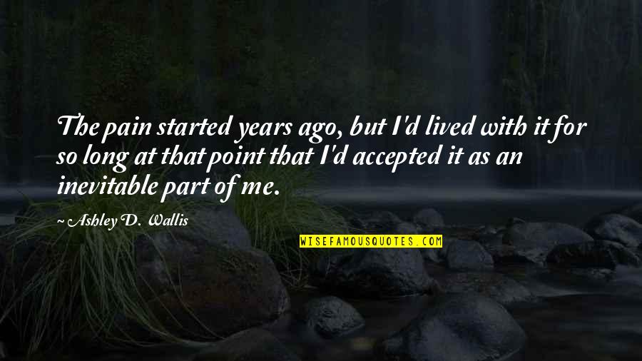 Feelings Pain Quotes By Ashley D. Wallis: The pain started years ago, but I'd lived