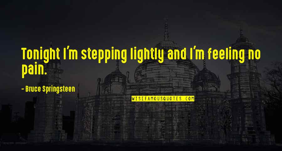 Feelings Pain Quotes By Bruce Springsteen: Tonight I'm stepping lightly and I'm feeling no