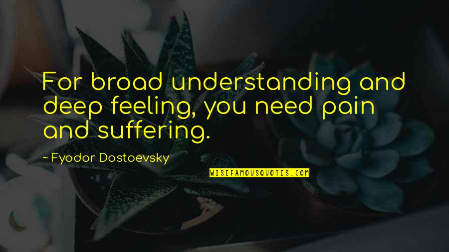Feelings Pain Quotes By Fyodor Dostoevsky: For broad understanding and deep feeling, you need