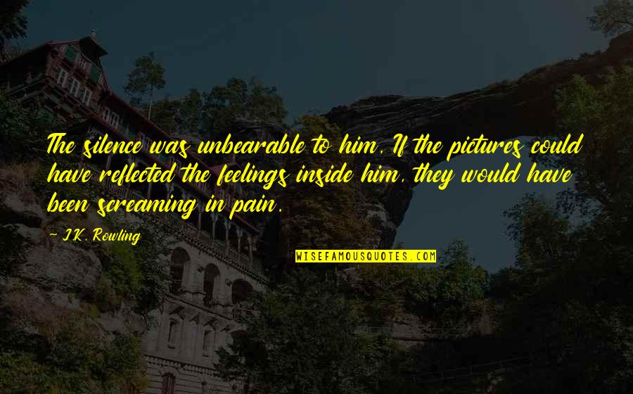Feelings Pain Quotes By J.K. Rowling: The silence was unbearable to him. If the