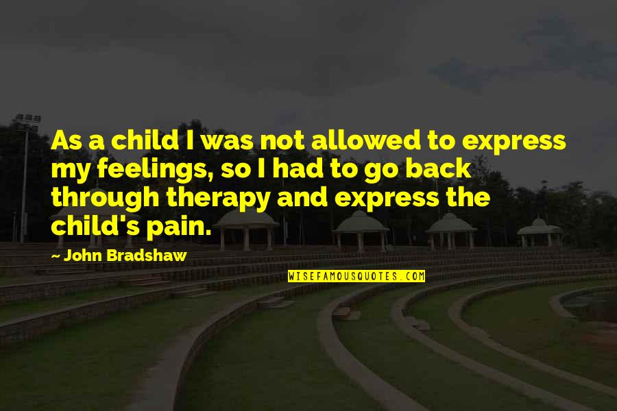 Feelings Pain Quotes By John Bradshaw: As a child I was not allowed to