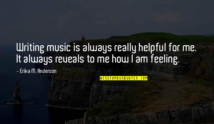 Feelings Quotes By Erika M. Anderson: Writing music is always really helpful for me.