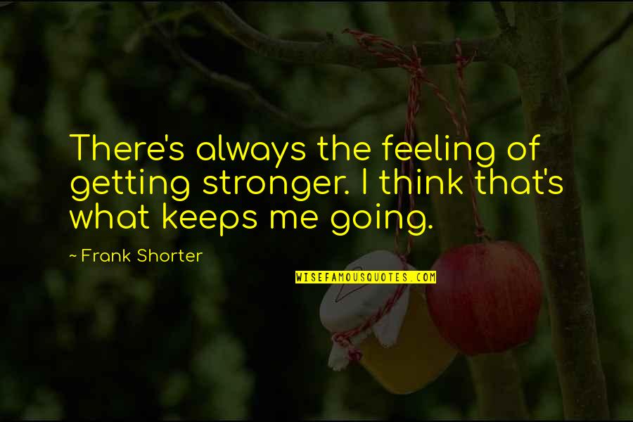 Feelings Quotes By Frank Shorter: There's always the feeling of getting stronger. I