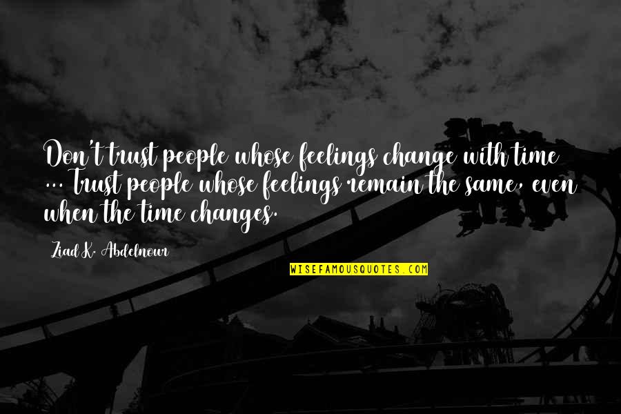 Feelings Remain Quotes By Ziad K. Abdelnour: Don't trust people whose feelings change with time