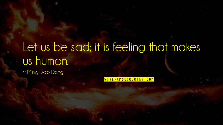 Feelings Sad Quotes By Ming-Dao Deng: Let us be sad; it is feeling that