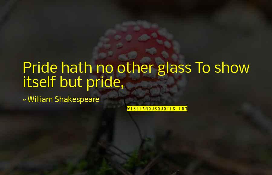 Feelings Slowly Fading Quotes By William Shakespeare: Pride hath no other glass To show itself