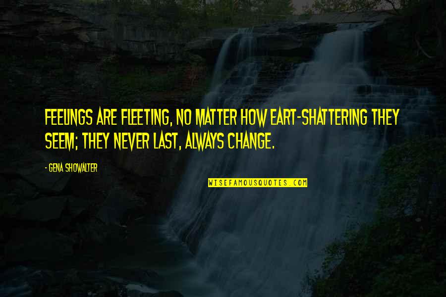 Feelings That Change Quotes By Gena Showalter: Feelings are fleeting, no matter how eart-shattering they