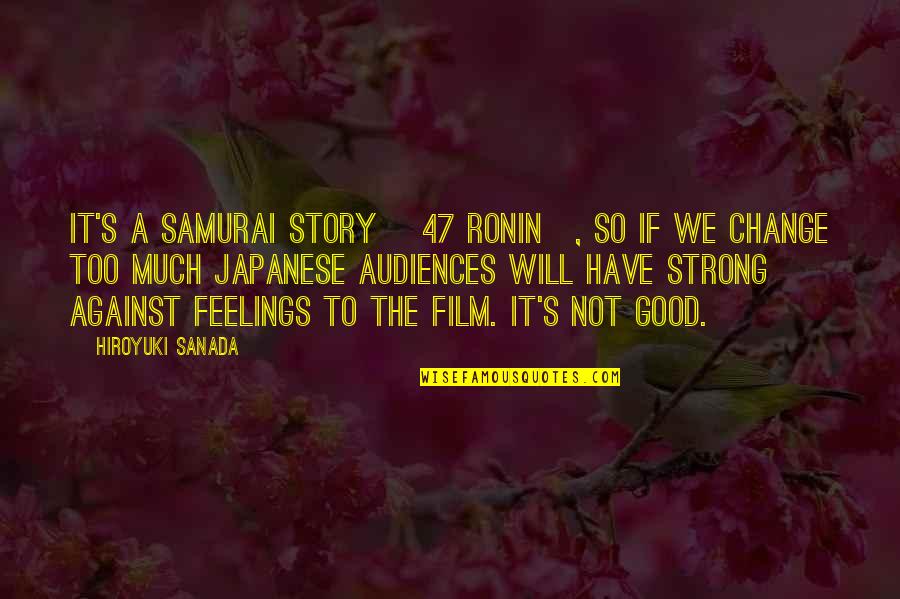 Feelings That Change Quotes By Hiroyuki Sanada: It's a Samurai story [47 ronin], so if