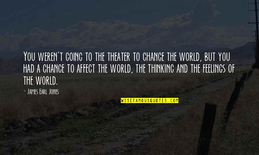 Feelings That Change Quotes By James Earl Jones: You weren't going to the theater to change