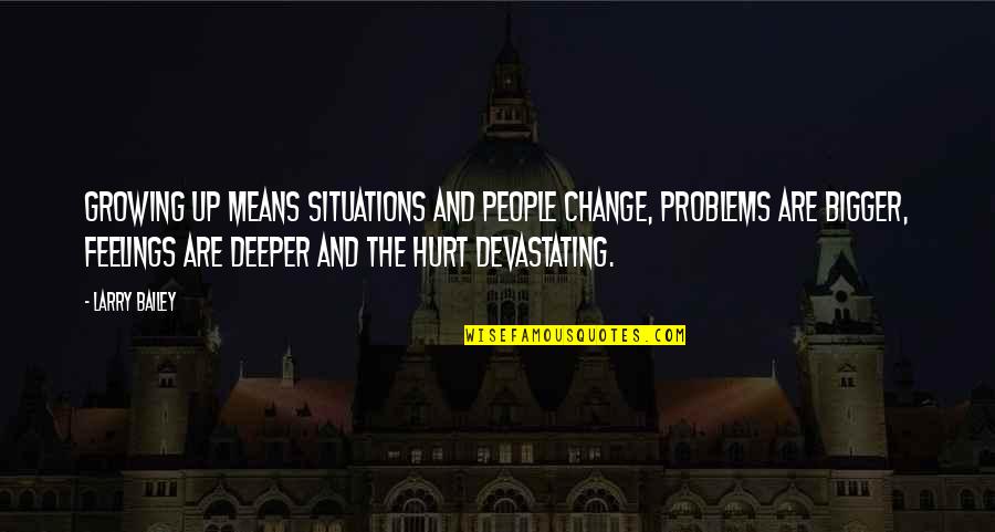 Feelings That Change Quotes By Larry Bailey: Growing up means situations and people change, problems