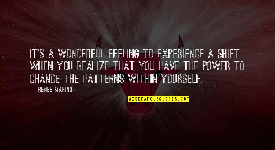 Feelings That Change Quotes By Renee Marino: It's a wonderful feeling to experience a shift