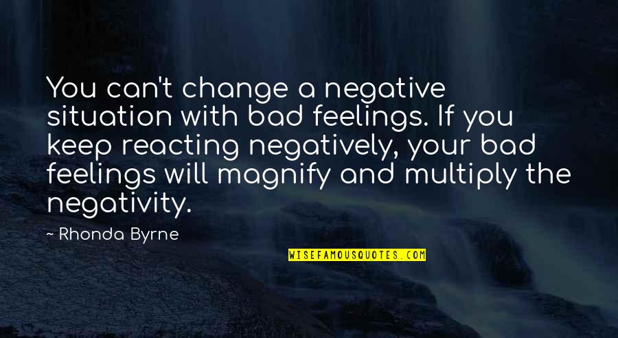 Feelings That Change Quotes By Rhonda Byrne: You can't change a negative situation with bad