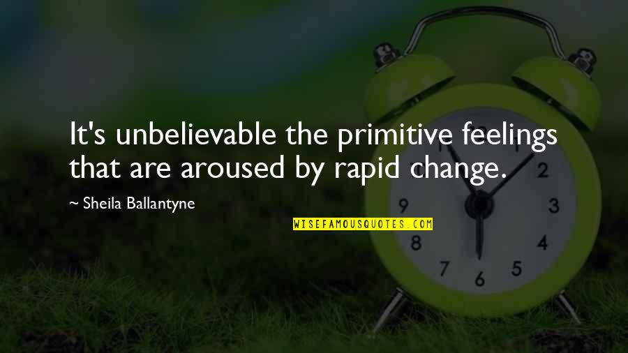Feelings That Change Quotes By Sheila Ballantyne: It's unbelievable the primitive feelings that are aroused