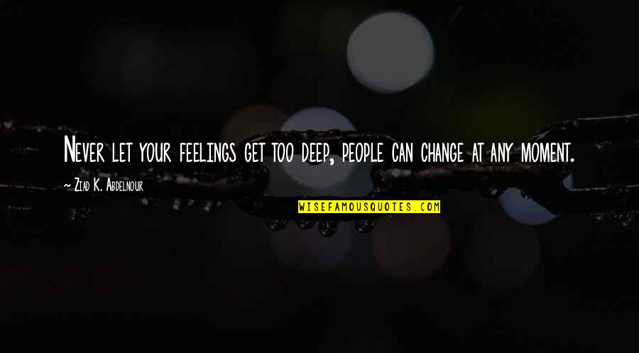 Feelings That Change Quotes By Ziad K. Abdelnour: Never let your feelings get too deep, people