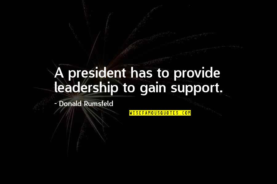 Feelings That Come Back Quotes By Donald Rumsfeld: A president has to provide leadership to gain