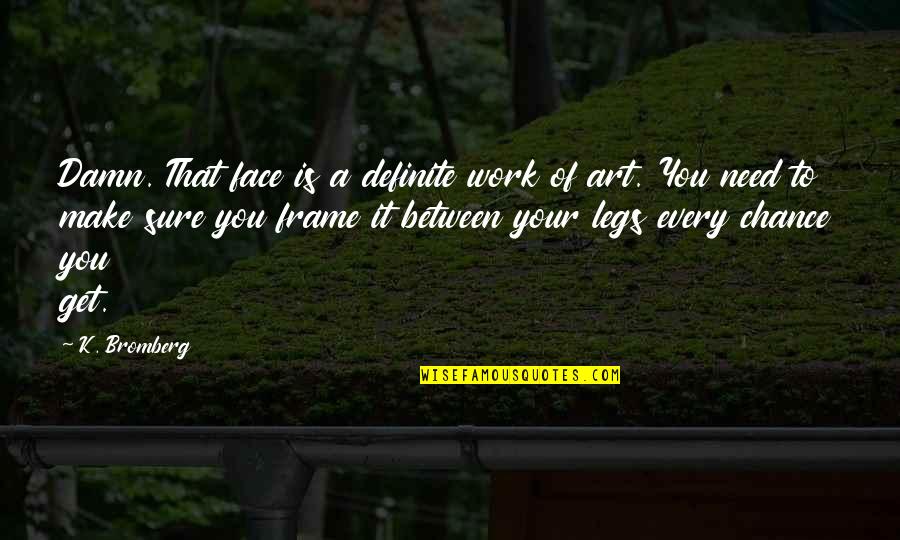 Feelings That Come Back Quotes By K. Bromberg: Damn. That face is a definite work of Feelings That Come Back Quotes By K. Bromberg: Damn. That face is a definite work of