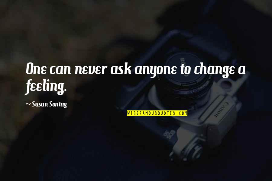 Feelings That Never Change Quotes By Susan Sontag: One can never ask anyone to change a