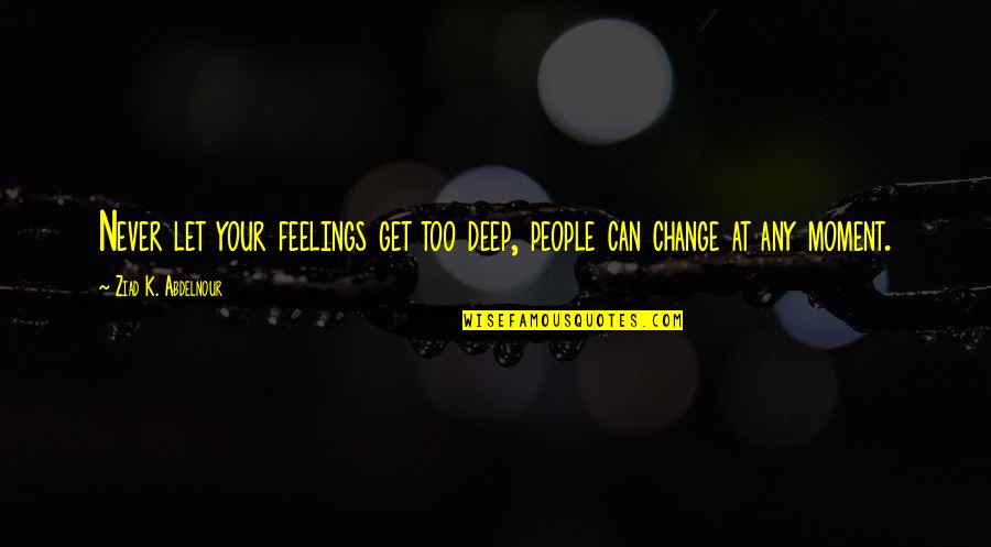 Feelings That Never Change Quotes By Ziad K. Abdelnour: Never let your feelings get too deep, people