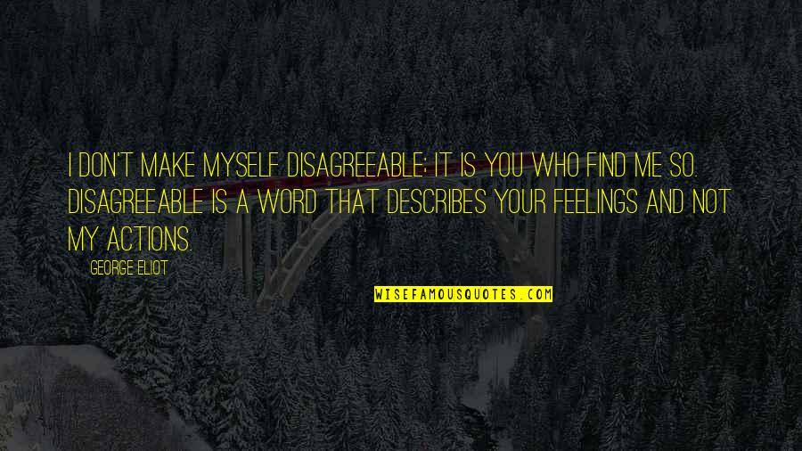 Feelings That Quotes By George Eliot: I don't make myself disagreeable; it is you