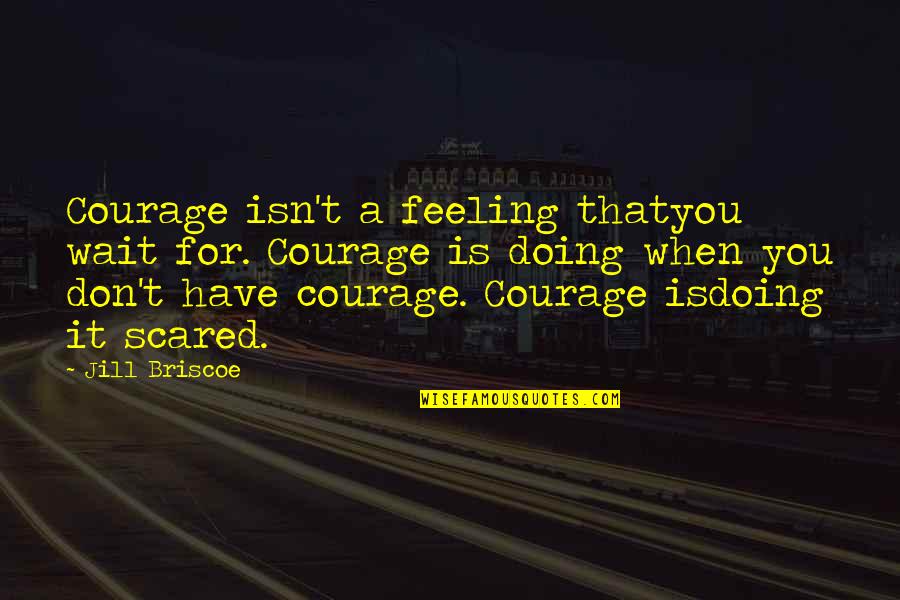 Feelings That Quotes By Jill Briscoe: Courage isn't a feeling thatyou wait for. Courage