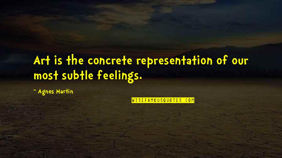 Feelings The Quotes By Agnes Martin: Art is the concrete representation of our most