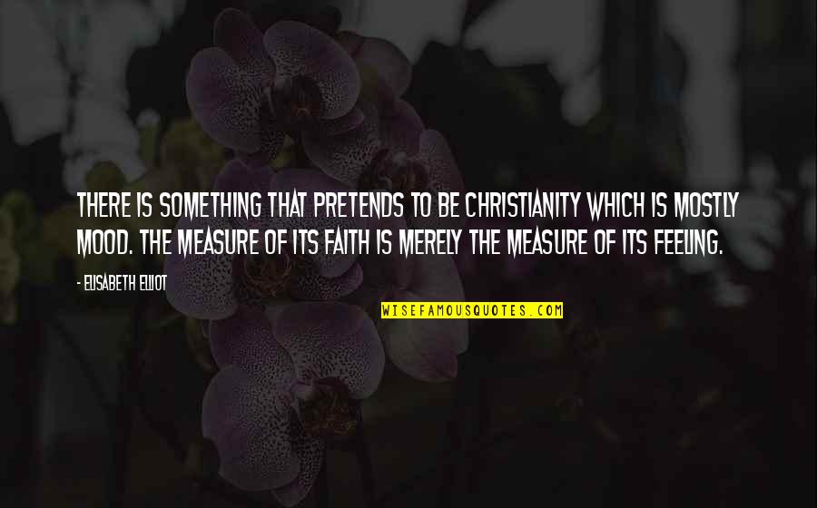Feelings The Quotes By Elisabeth Elliot: There is something that pretends to be christianity