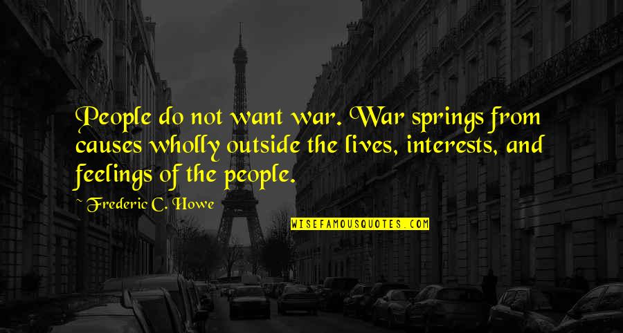 Feelings The Quotes By Frederic C. Howe: People do not want war. War springs from