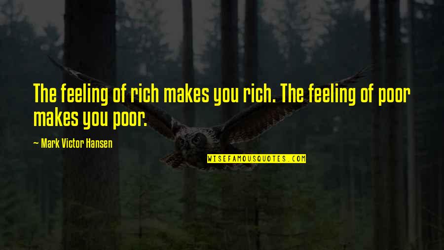 Feelings The Quotes By Mark Victor Hansen: The feeling of rich makes you rich. The