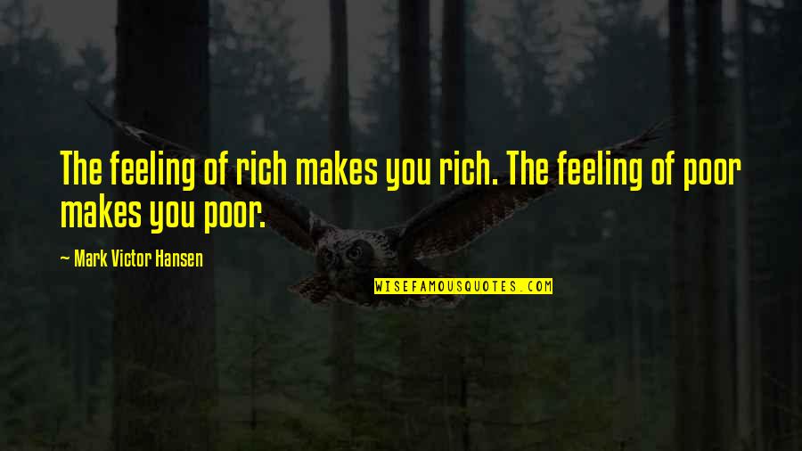 Feelings The Quotes By Mark Victor Hansen: The feeling of rich makes you rich. The Feelings The Quotes By Mark Victor Hansen: The feeling of rich makes you rich. The