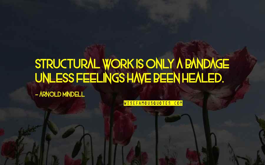 Feelings10 Quotes By Arnold Mindell: Structural work is only a bandage unless feelings