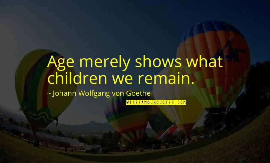 Feelnto Quotes By Johann Wolfgang Von Goethe: Age merely shows what children we remain.