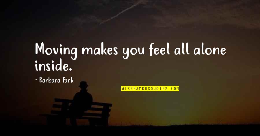 Feels Alone Quotes By Barbara Park: Moving makes you feel all alone inside. Feels Alone Quotes By Barbara Park: Moving makes you feel all alone inside.