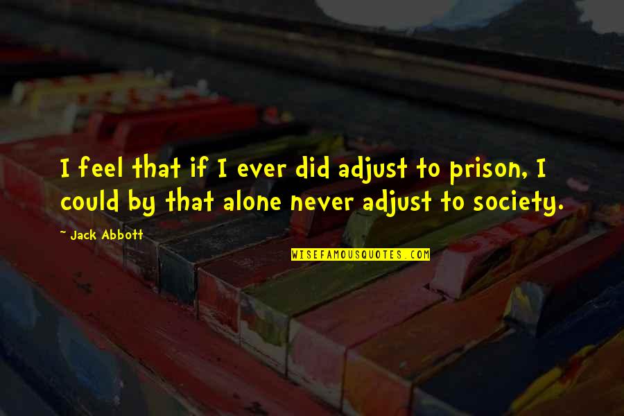 Feels Alone Quotes By Jack Abbott: I feel that if I ever did adjust Feels Alone Quotes By Jack Abbott: I feel that if I ever did adjust