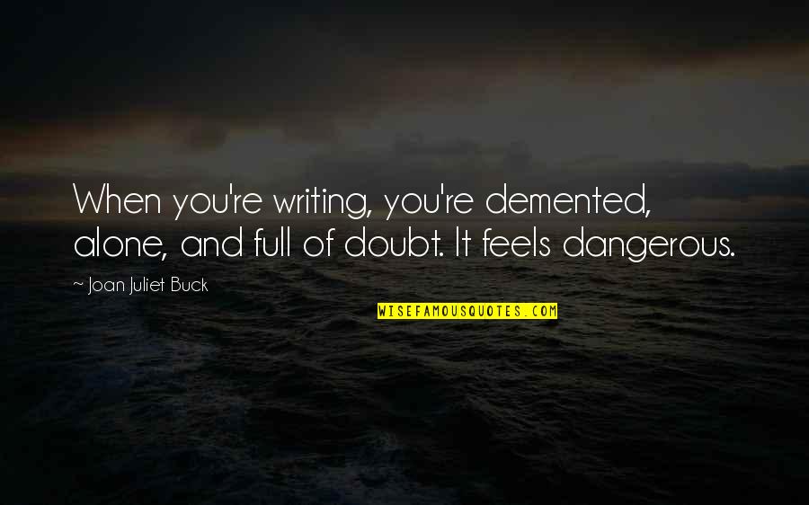 Feels Alone Quotes By Joan Juliet Buck: When you're writing, you're demented, alone, and full Feels Alone Quotes By Joan Juliet Buck: When you're writing, you're demented, alone, and full