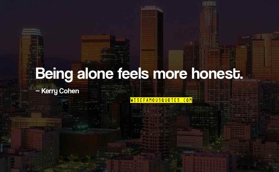 Feels Alone Quotes By Kerry Cohen: Being alone feels more honest. Feels Alone Quotes By Kerry Cohen: Being alone feels more honest.
