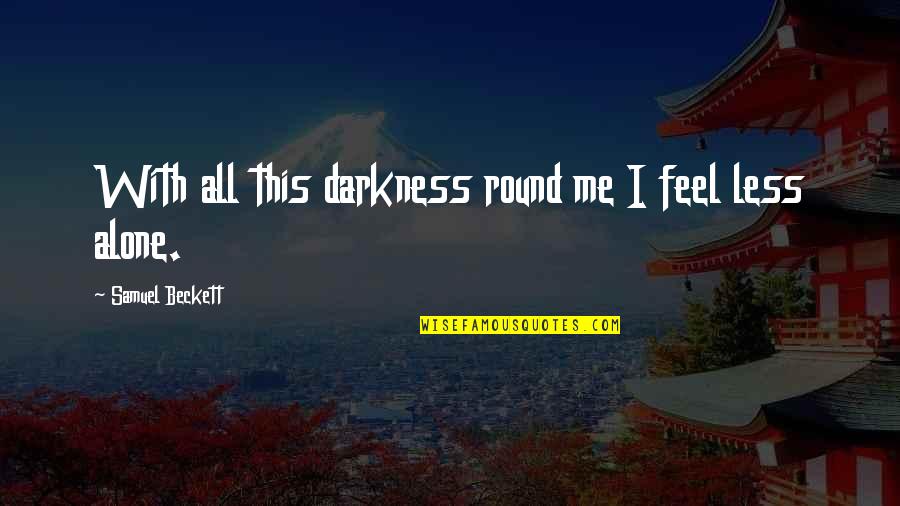 Feels Alone Quotes By Samuel Beckett: With all this darkness round me I feel Feels Alone Quotes By Samuel Beckett: With all this darkness round me I feel