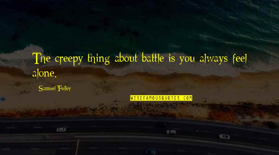 Feels Alone Quotes By Samuel Fuller: The creepy thing about battle is you always Feels Alone Quotes By Samuel Fuller: The creepy thing about battle is you always