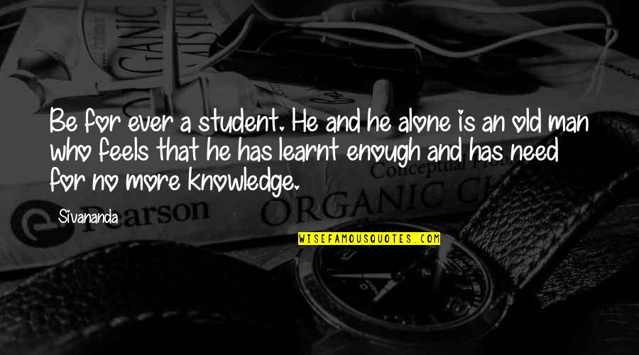 Feels Alone Quotes By Sivananda: Be for ever a student. He and he Feels Alone Quotes By Sivananda: Be for ever a student. He and he