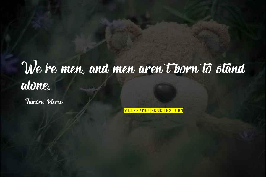 Feels Alone Quotes By Tamora Pierce: We're men, and men aren't born to stand Feels Alone Quotes By Tamora Pierce: We're men, and men aren't born to stand