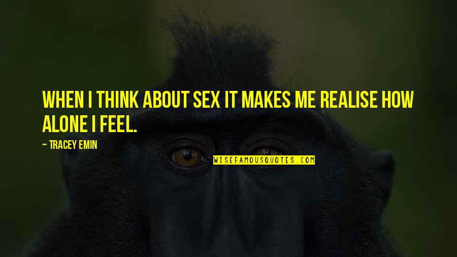 Feels Alone Quotes By Tracey Emin: When I think about sex it makes me