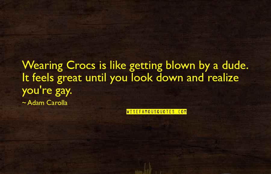Feels Down Quotes By Adam Carolla: Wearing Crocs is like getting blown by a