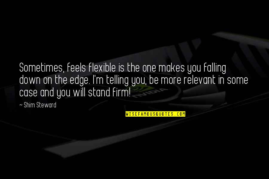 Feels Down Quotes By Shim Steward: Sometimes, feels flexible is the one makes you