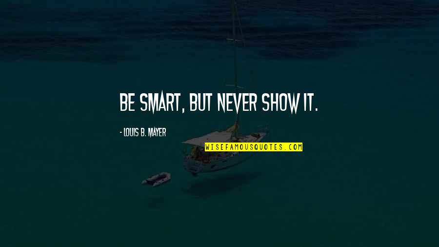 Feels Empty Inside Quotes By Louis B. Mayer: Be smart, but never show it.